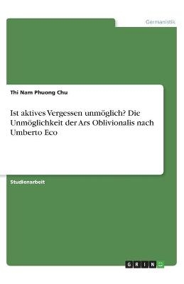 Ist aktives Vergessen unmöglich? Die Unmöglichkeit der Ars Oblivionalis nach Umberto Eco - Thi Nam Phuong Chu