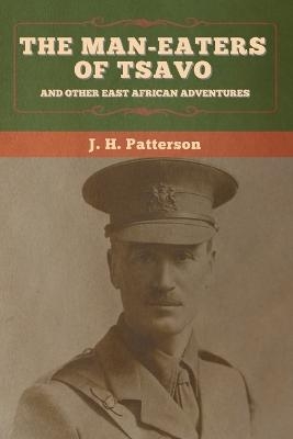 The Man-Eaters of Tsavo, and Other East African Adventures - J H Patterson