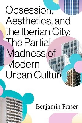 Obsession, Aesthetics, and the Iberian City - Benjamin Fraser