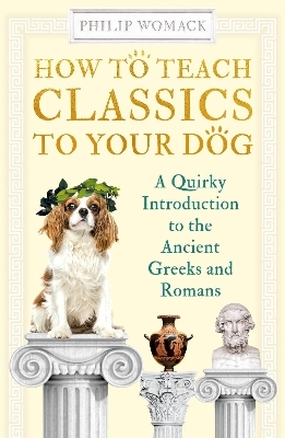 How to Teach Classics to Your Dog - Philip Womack