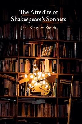 The Afterlife of Shakespeare's Sonnets - Jane Kingsley-Smith