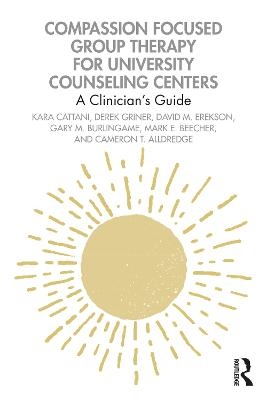 Compassion Focused Group Therapy for University Counseling Centers - Kara Cattani, Derek Griner, David M. Erekson, Gary M. Burlingame, Mark E. Beecher