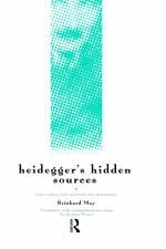 Heidegger's Hidden Sources -  Reinhard May