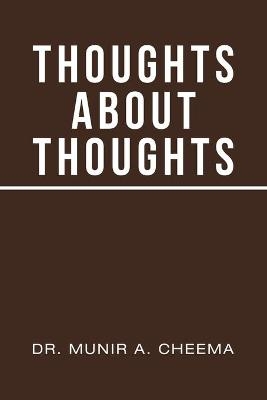 Thoughts About Thoughts - Dr Munir a Cheema