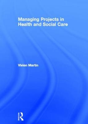 Managing Projects in Health and Social Care -  Vivien Martin