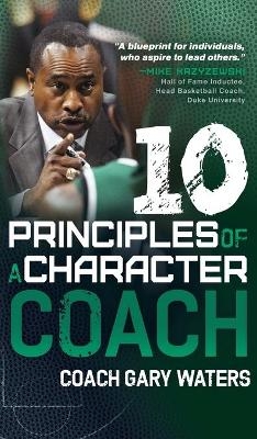 Ten Principles of a Character Coach - Coach Gary Waters