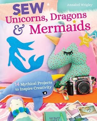 Sew Unicorns, Dragons & Mermaids, What Fun! - Annabel Wrigley