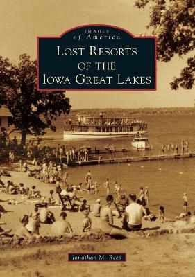 Lost Resorts of the Iowa Great Lakes - Jonathan M Reed