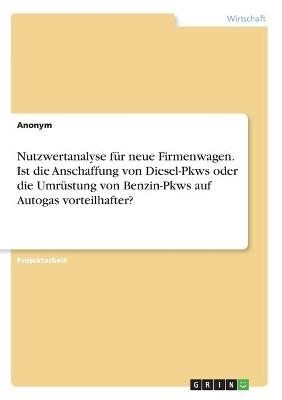 Nutzwertanalyse fÃ¼r neue Firmenwagen. Ist die Anschaffung von Diesel-Pkws oder die UmrÃ¼stung von Benzin-Pkws auf Autogas vorteilhafter? -  Anonym