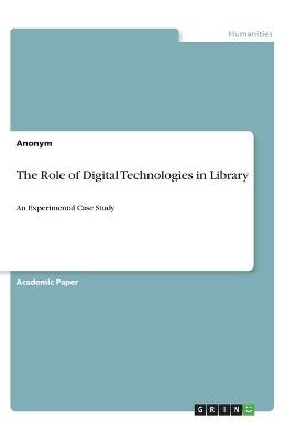 The Role of Digital Technologies in Library -  Anonymous