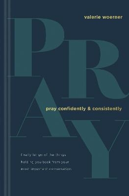 Pray Confidently and Consistently - Valerie Woerner