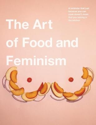 The Art of Food and Feminism - Gretchen Ehrhart, Colleen Ehrhart