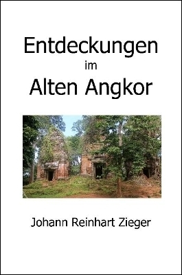 Entdeckungen im Alten Angkor - Johann Reinhart Zieger