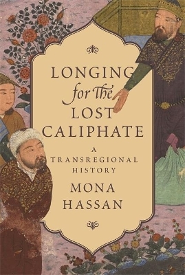 Longing for the Lost Caliphate - Mona Hassan