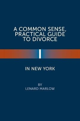 A Common Sense, Practical Guide to Divorce in New York - Lenard Marlow