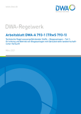 Arbeitsblatt DWA-A 793-1 (TRwS 793-1) Technische Regel wassergefährdender Stoffe - Biogasanlagen - Teil 1: Errichtung und Betrieb von Biogasanlagen mit Gärsubstraten landwirtschaftlicher Herkunft - 