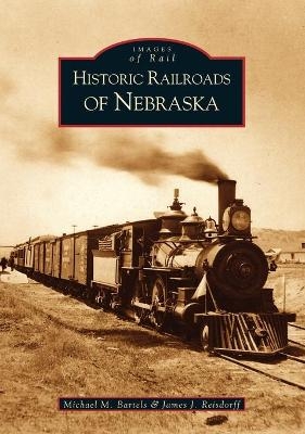 Historic Railroads of Nebraska - Michael M. Bartels, James J. Reisdorff