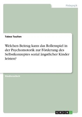 Welchen Beitrag kann das Rollenspiel in der Psychomotorik zur Förderung des Selbstkonzeptes sozial ängstlicher Kinder leisten? - Tabea Taulien