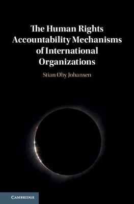 The Human Rights Accountability Mechanisms of International Organizations - Stian Øby Johansen