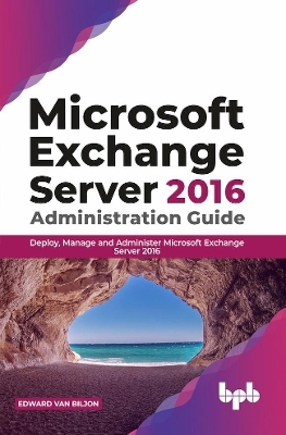 Microsoft Exchange Server 2016 Administration Guide: - Edward Van Biljon