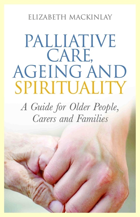 Palliative Care, Ageing and Spirituality -  Elizabeth MacKinlay