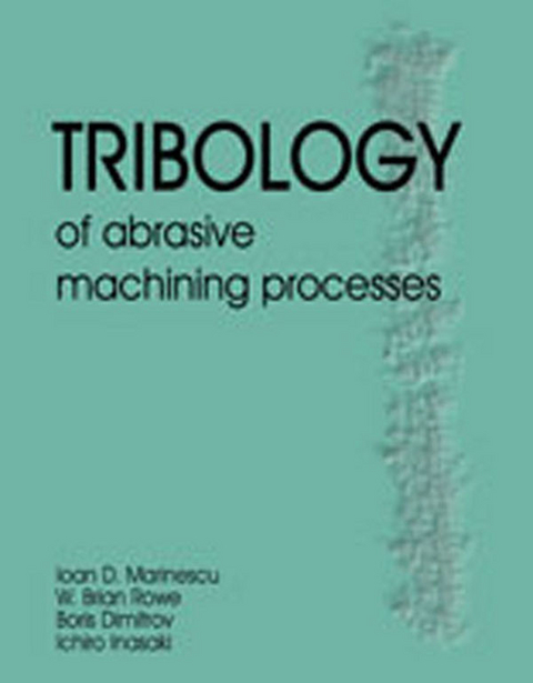 Tribology of Abrasive Machining Processes -  Boris Dimitrov,  Ichiro Inaski,  Ioan D. Marinescu,  W. Brian Rowe