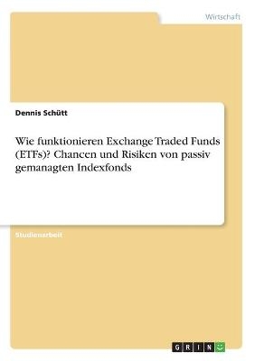 Wie funktionieren Exchange Traded Funds (ETFs)? Chancen und Risiken von passiv gemanagten Indexfonds - Dennis SchÃ¼tt