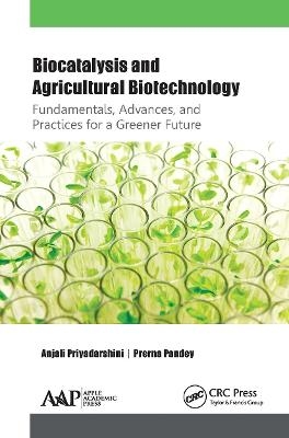 Biocatalysis and Agricultural Biotechnology: Fundamentals, Advances, and Practices for a Greener Future - Anjali Priyadarshini, Prerna Pandey