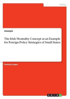 The Irish Neutrality Concept as an Example  for Foreign Policy Strategies of Small States -  Anonym