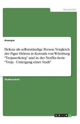 Helena als selbststÃ¤ndige Person. Vergleich der Figur Helena in Konrads von WÃ¼rzburg "Trojanerkrieg" und in der Netflix-Serie "Troja - Untergang einer Stadt" -  Anonymous