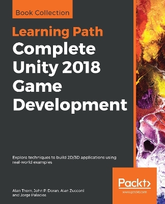 Complete Unity 2018 Game Development - Alan Thorn, John P. Doran, Alan Zucconi, Jorge Palacios