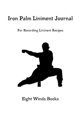 Iron Palm Liniment Journal: For Recording Liniment Recipes - Eight Winds Books