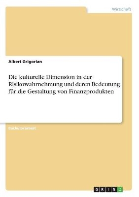 Die kulturelle Dimension in der Risikowahrnehmung und deren Bedeutung fÃ¼r die Gestaltung von Finanzprodukten - Albert Grigorian