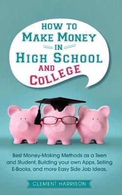 How to Make Money in High School and College - Clement Harrison