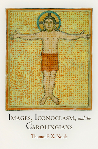 Images, Iconoclasm, and the Carolingians -  Thomas F. X. Noble