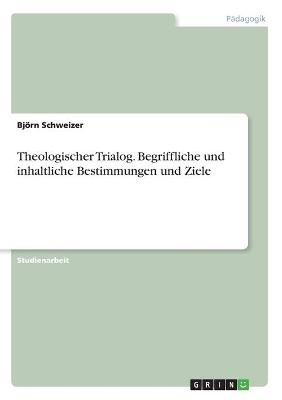 Theologischer Trialog. Begriffliche und inhaltliche Bestimmungen und Ziele - Björn Schweizer