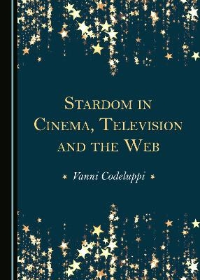 Stardom in Cinema, Television and the Web - Vanni Codeluppi