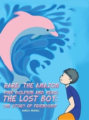 Rare, the Amazon Pink Dolphin and Hero, the Lost Boy - Marcia Russel