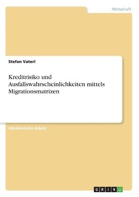 Kreditrisiko und Ausfallswahrscheinlichkeiten mittels Migrationsmatrizen - Stefan Vaterl