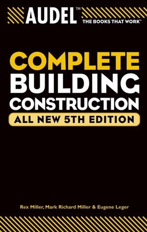 Audel Complete Building Construction, All New - Mark Richard Miller, Rex Miller, Eugene Leger