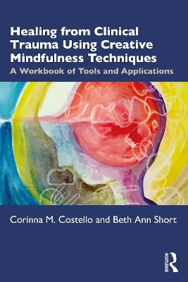 Healing from Clinical Trauma Using Creative Mindfulness Techniques - Corinna M. Costello, Beth Ann Short