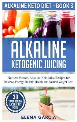 Alkaline Ketogenic Juicing - Elena Garcia