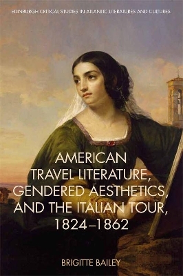 American Travel Literature, Gendered Aesthetics and the Italian Tour, 1824 62 - Brigitte Bailey