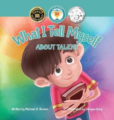 What I Tell Myself About Talent - Michael A Brown