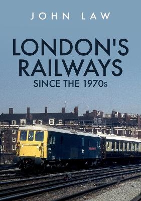 London's Railways Since the 1970s - John Law