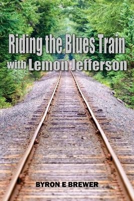 Riding the Blues Train with Lemon Jefferson - Byron E Brewer