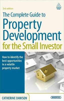 The Complete Guide to Property Development for the Small Investor -  Catherine Dawson