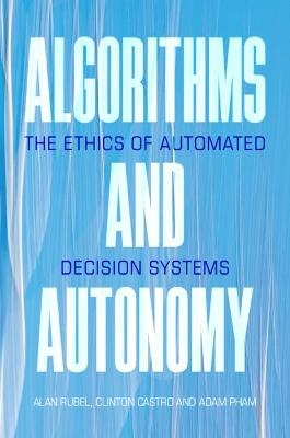 Algorithms and Autonomy - Alan Rubel, Clinton Castro, Adam Pham