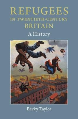 Refugees in Twentieth-Century Britain - Becky Taylor