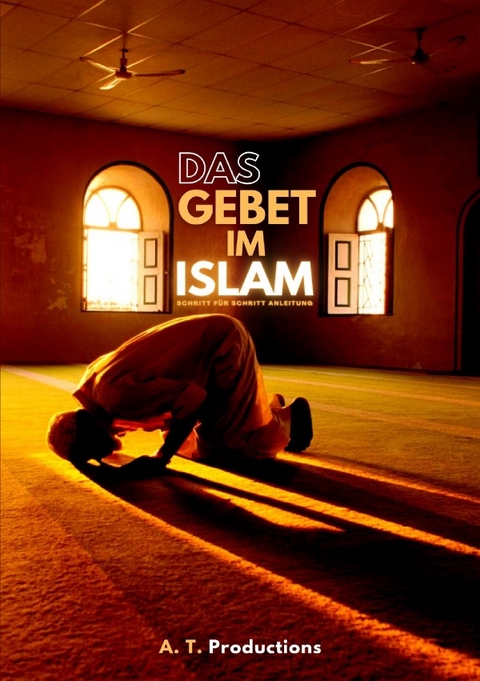 DAS GEBET IM ISLAM | Schritt für Schritt Anleitung - A. T. Productions